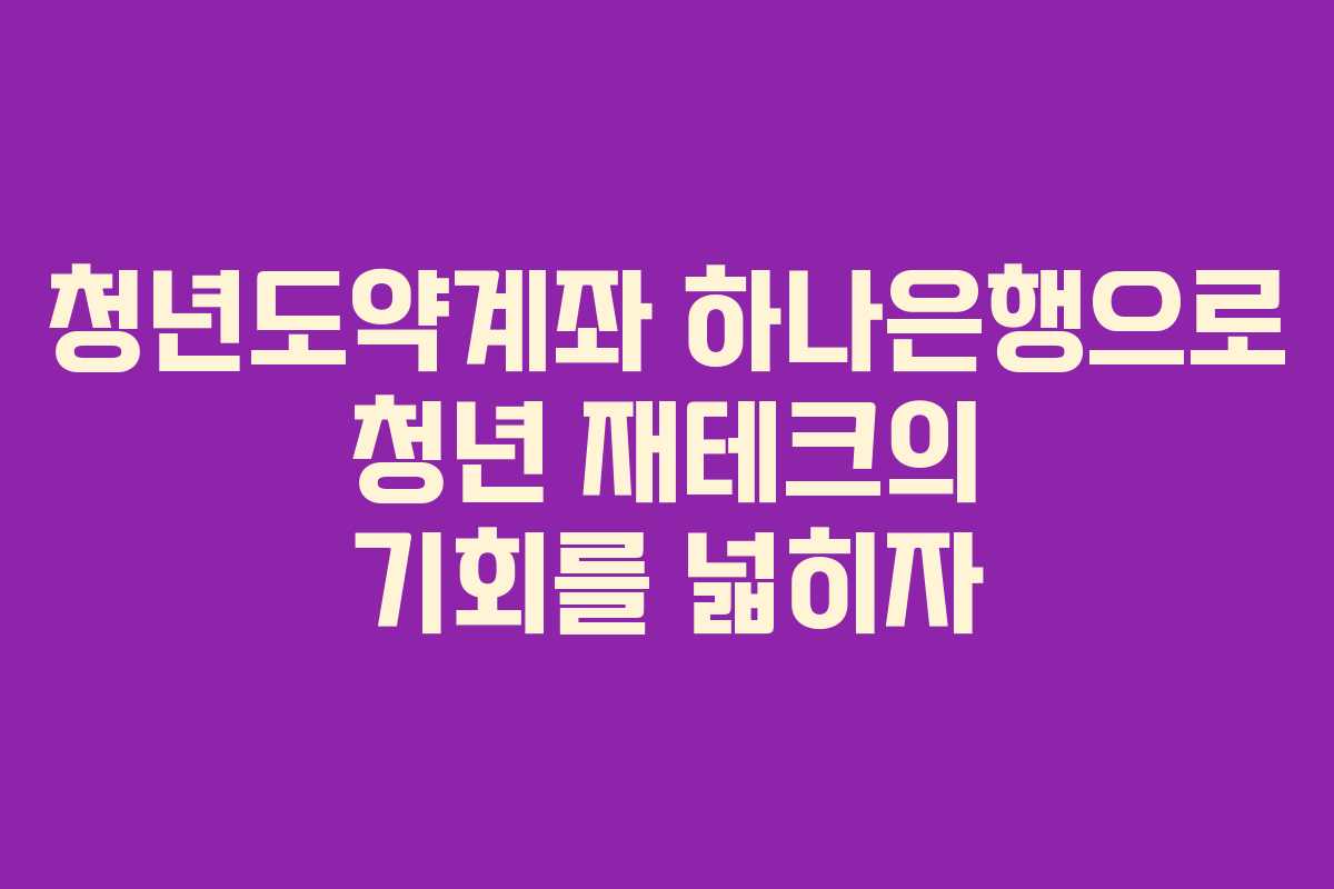 청년도약계좌 하나은행으로 청년 재테크의 기회를 넓히자