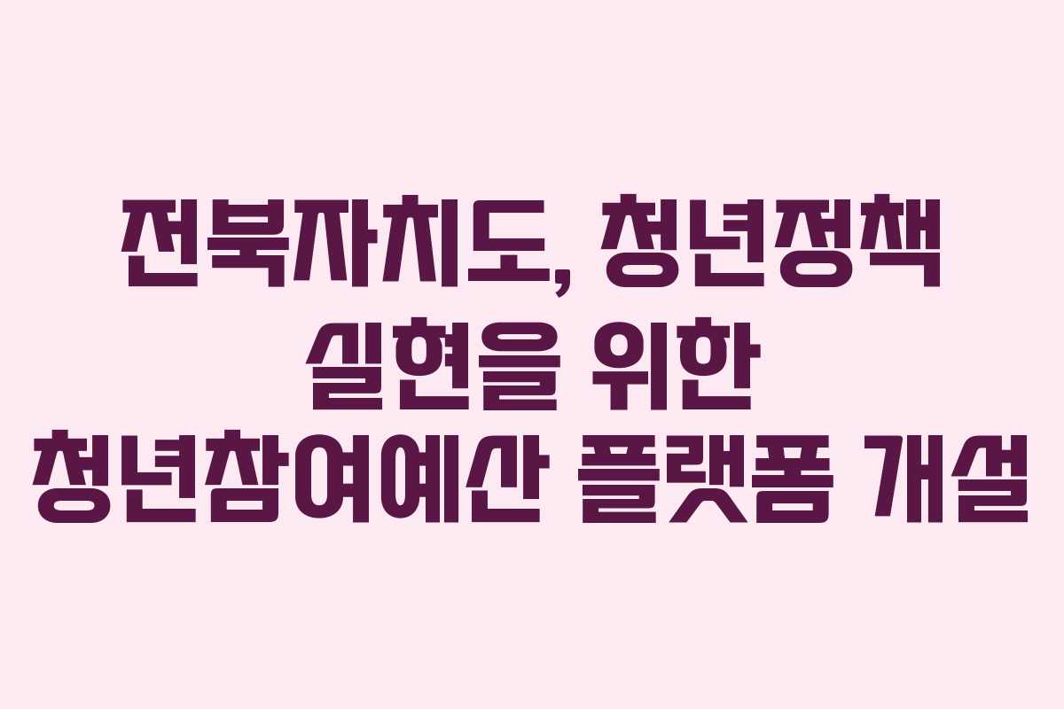전북자치도, 청년정책 실현을 위한 청년참여예산 플랫폼 개설
