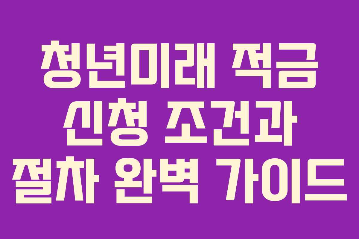 청년미래 적금 신청 조건과 절차 완벽 가이드