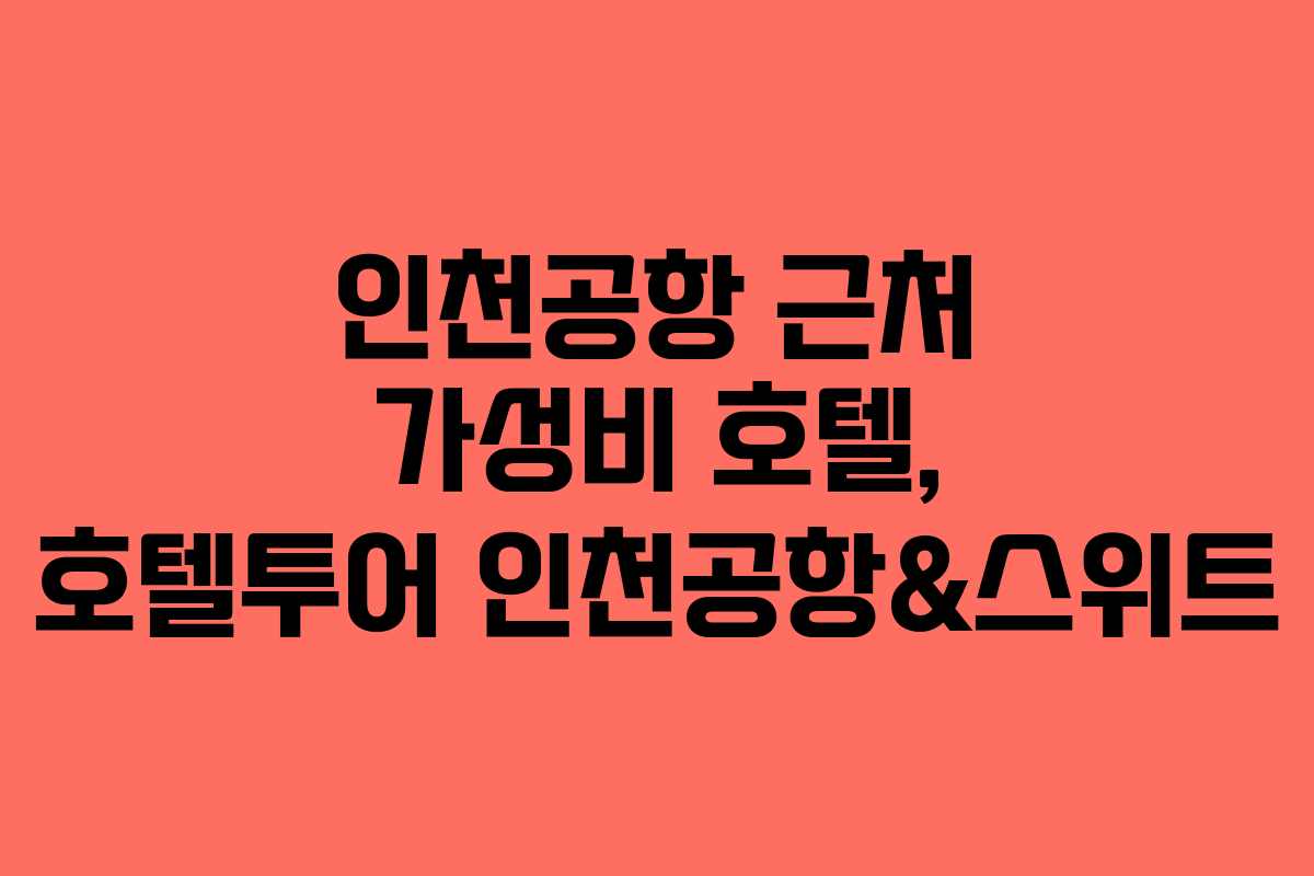 인천공항 근처 가성비 호텔, 호텔투어 인천공항&스위트