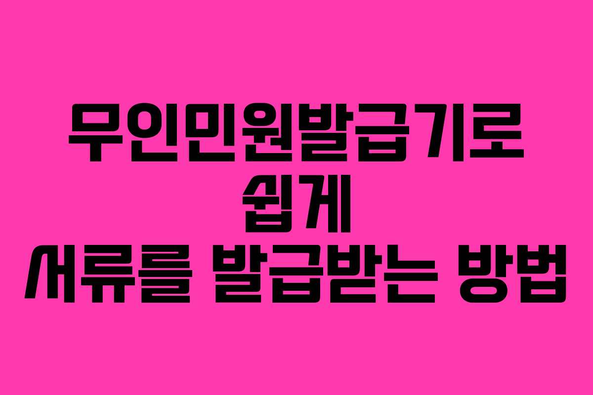 무인민원발급기로 쉽게 서류를 발급받는 방법