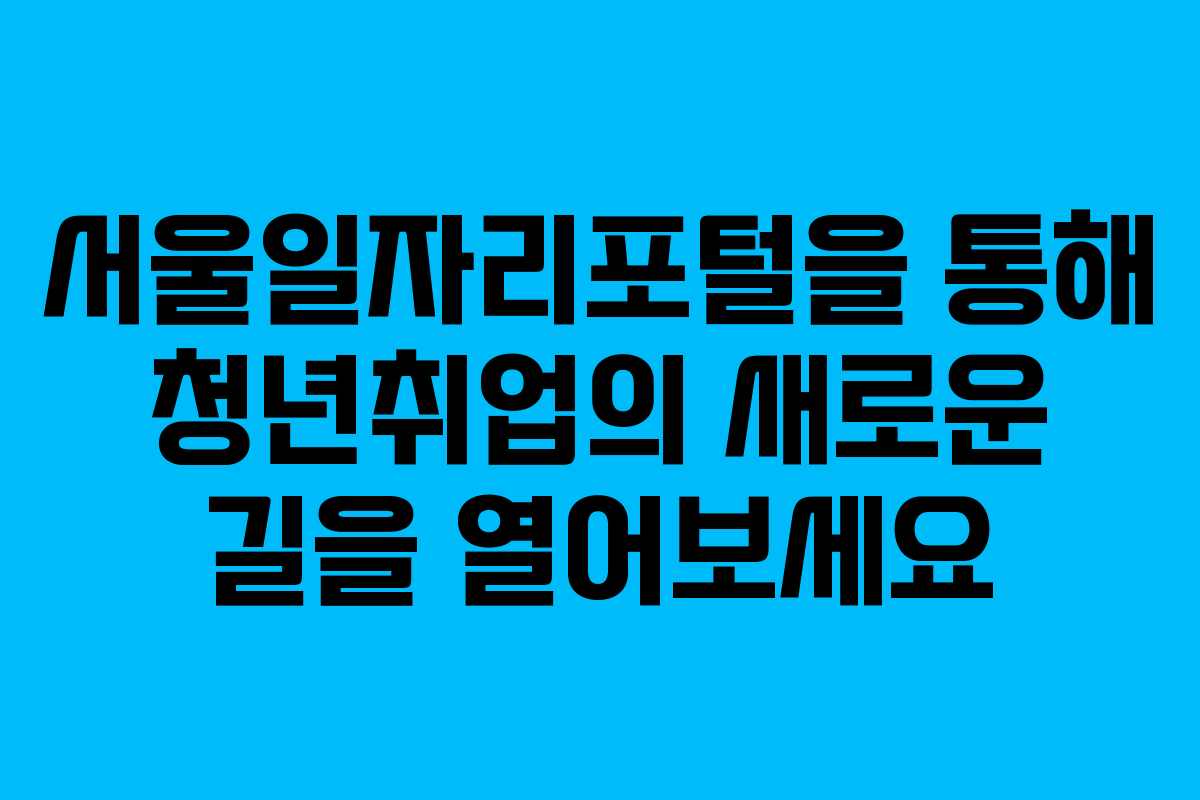 서울일자리포털을 통해 청년취업의 새로운 길을 열어보세요