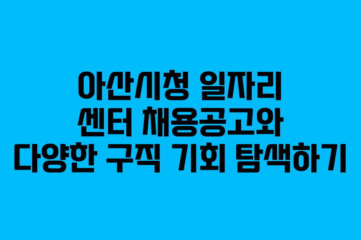 아산시청 일자리 센터 채용공고와 다양한 구직 기회 탐색하기