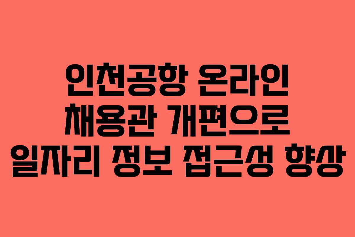 인천공항 온라인 채용관 개편으로 일자리 정보 접근성 향상