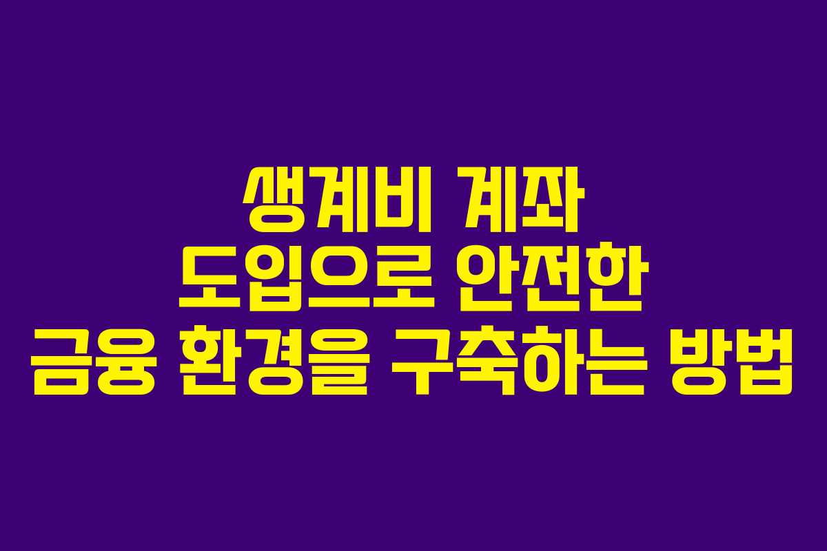 생계비 계좌 도입으로 안전한 금융 환경을 구축하는 방법