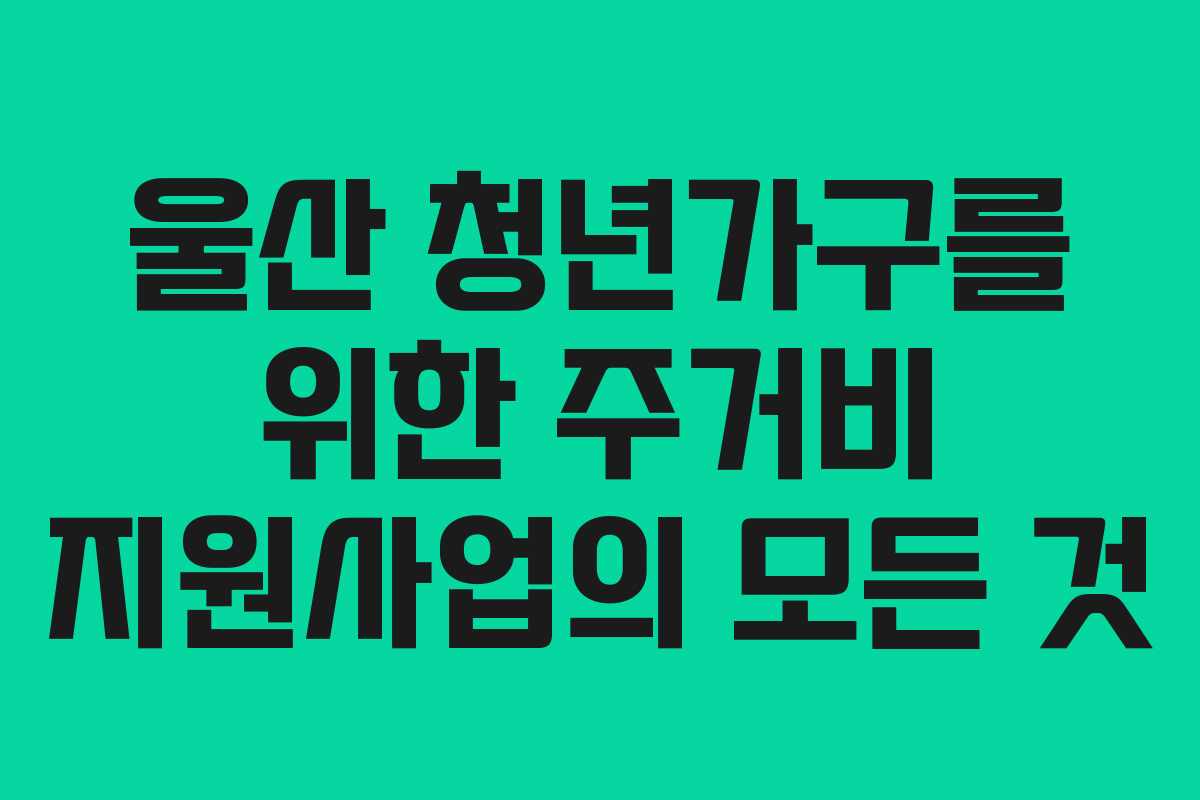 울산 청년가구를 위한 주거비 지원사업의 모든 것