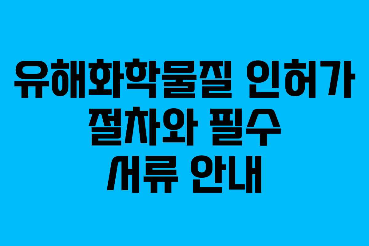 유해화학물질 인허가 절차와 필수 서류 안내