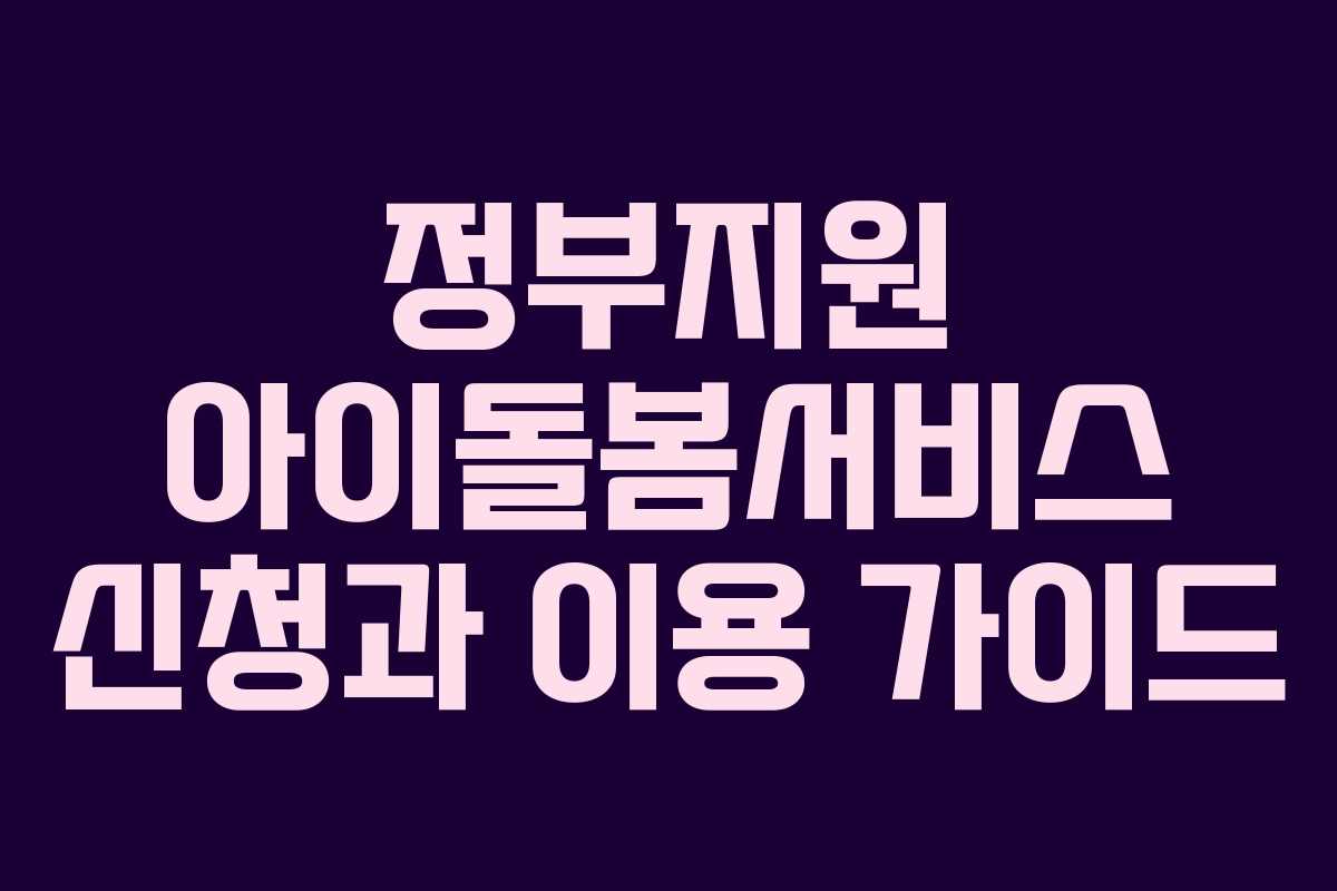 정부지원 아이돌봄서비스 신청과 이용 가이드