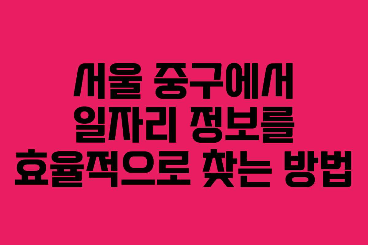 서울 중구에서 일자리 정보를 효율적으로 찾는 방법