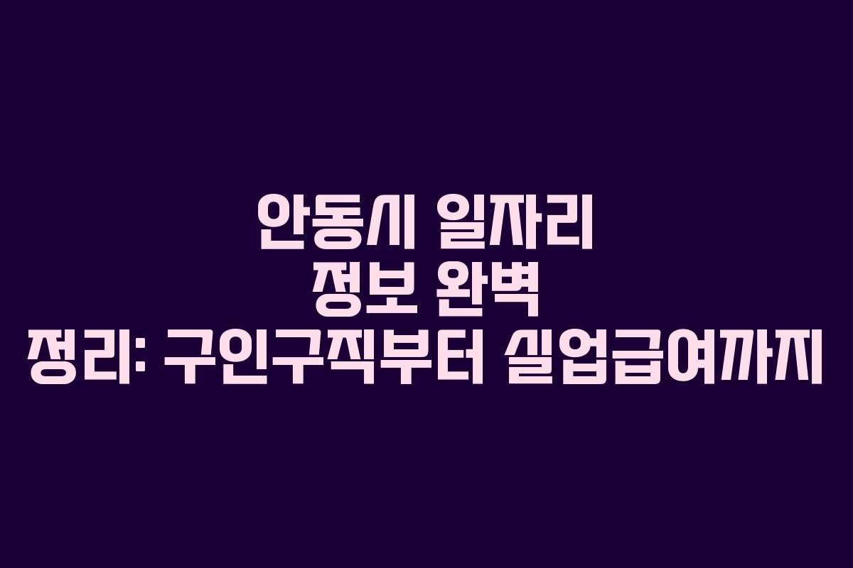 안동시 일자리 정보 완벽 정리: 구인구직부터 실업급여까지