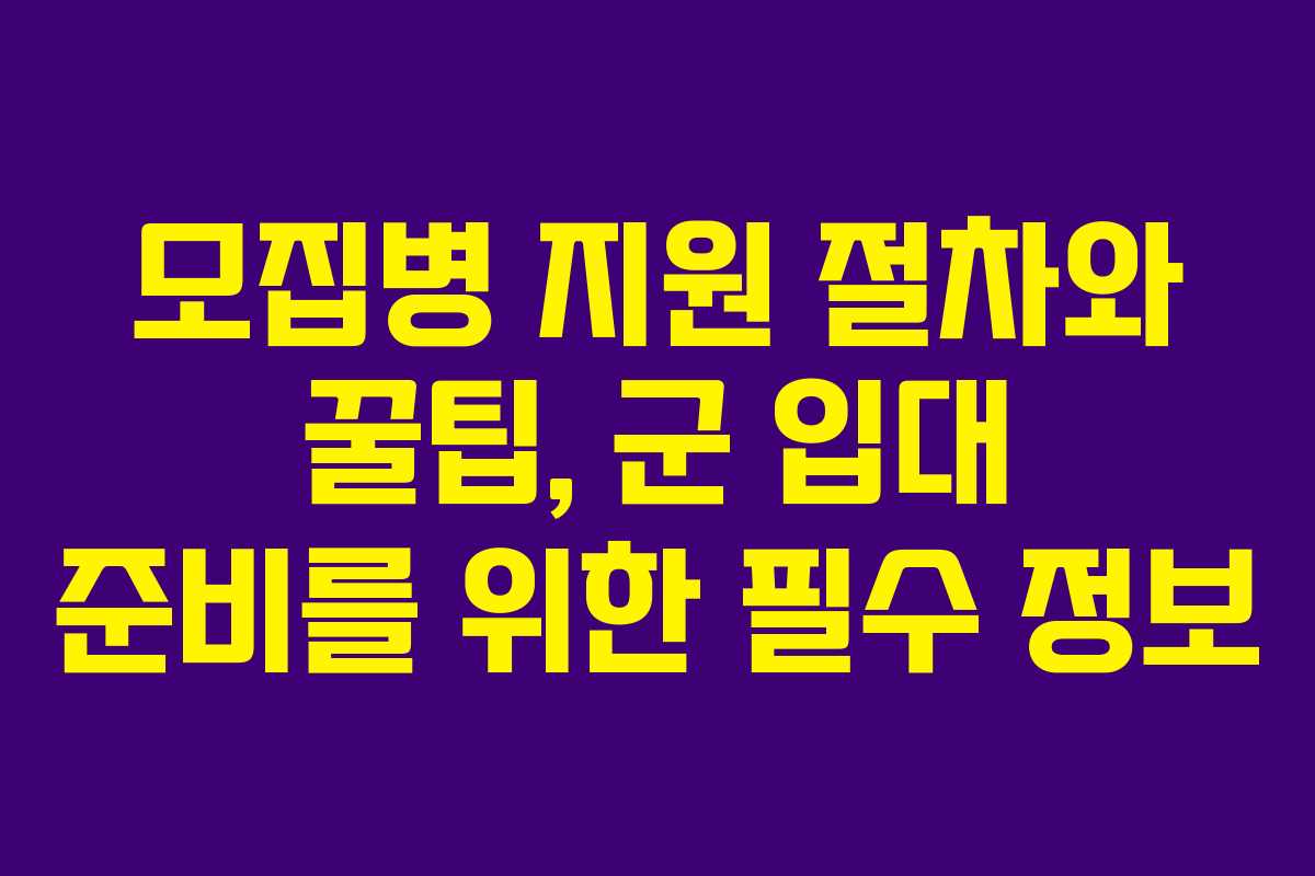 모집병 지원 절차와 꿀팁, 군 입대 준비를 위한 필수 정보