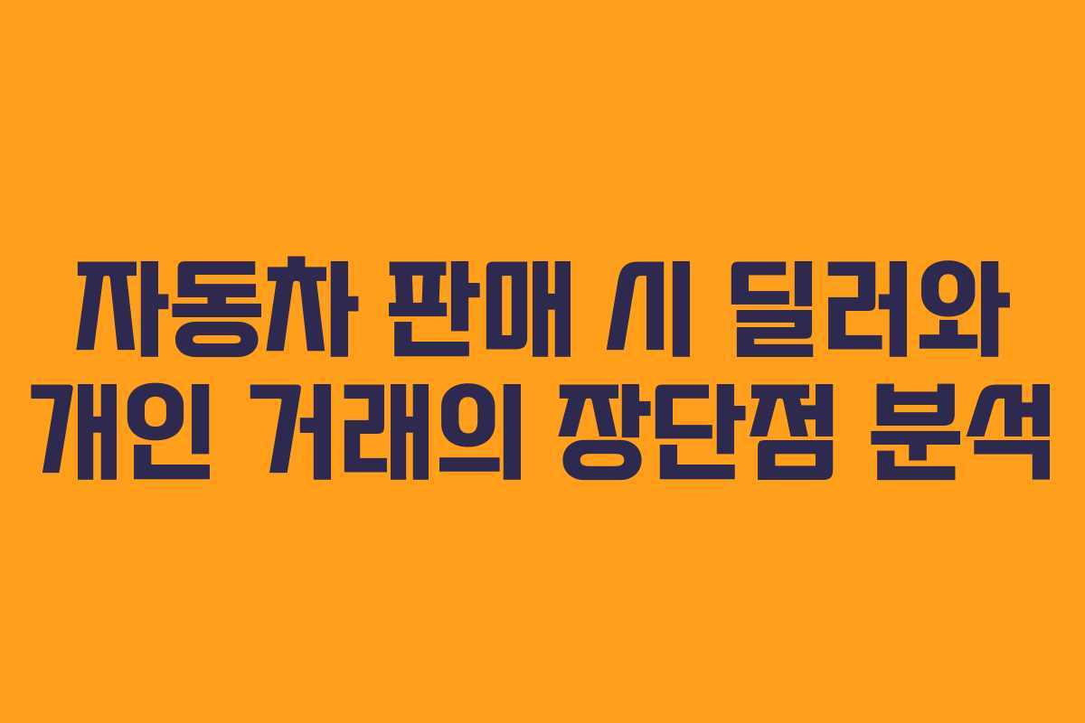 자동차 판매 시 딜러와 개인 거래의 장단점 분석