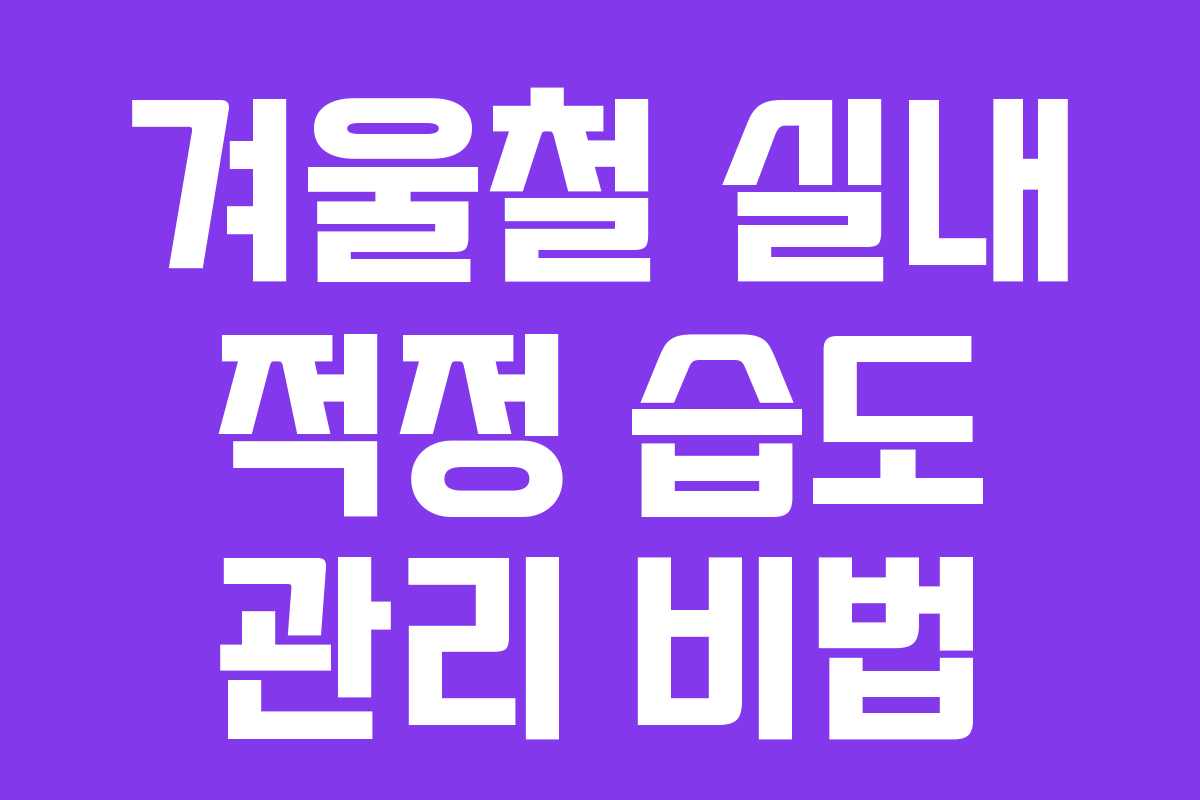 겨울철 실내 적정 습도 관리 비법