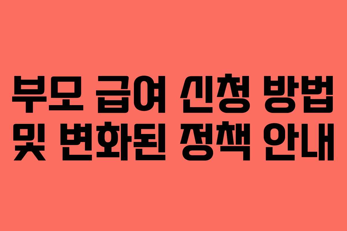 부모 급여 신청 방법 및 변화된 정책 안내