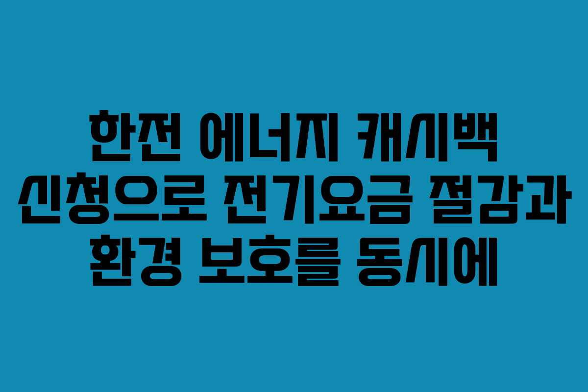 한전 에너지 캐시백 신청으로 전기요금 절감과 환경 보호를 동시에