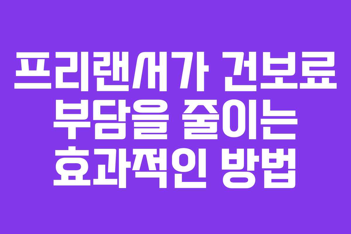 프리랜서가 건보료 부담을 줄이는 효과적인 방법