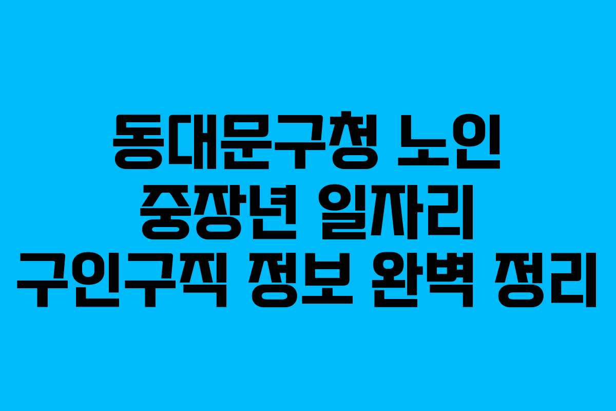 동대문구청 노인 중장년 일자리 구인구직 정보 완벽 정리