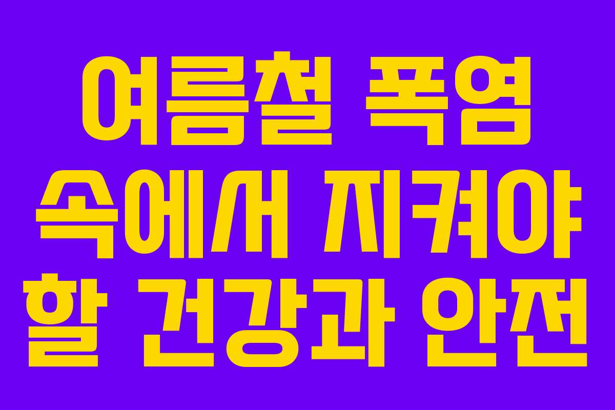 여름철 폭염 속에서 지켜야 할 건강과 안전