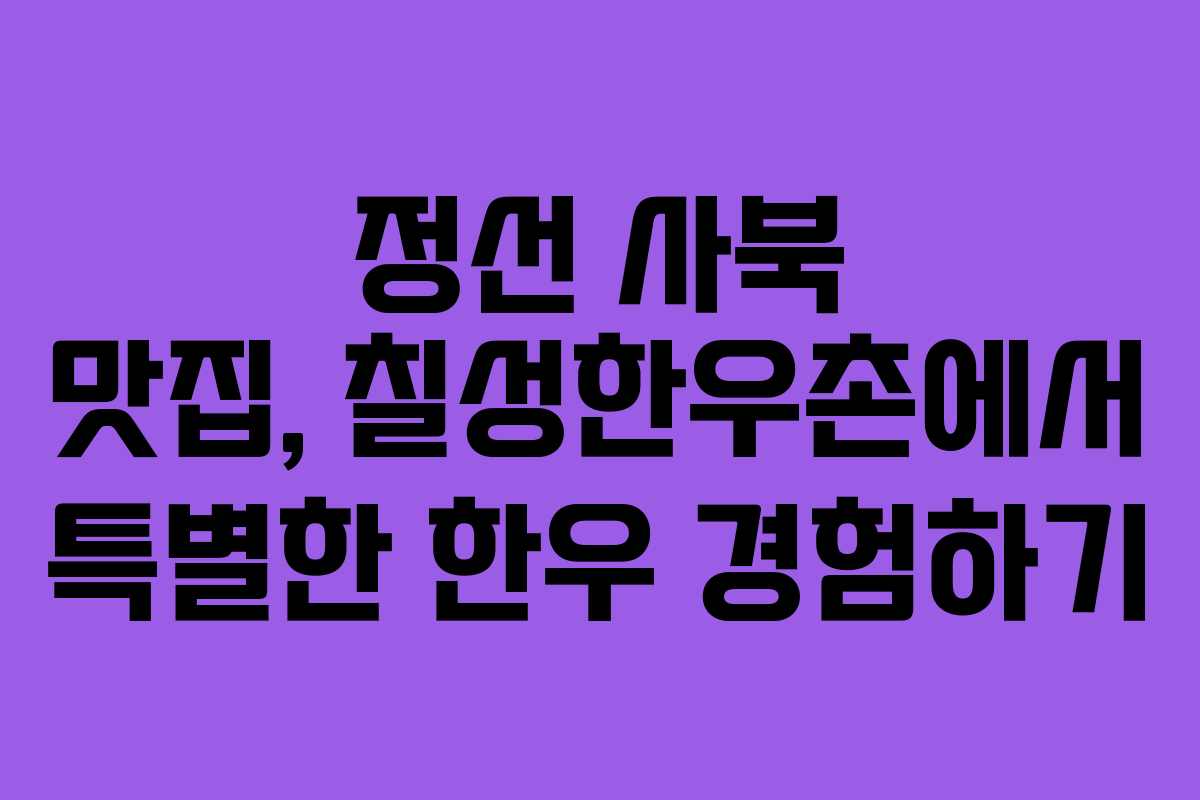 정선 사북 맛집, 칠성한우촌에서 특별한 한우 경험하기