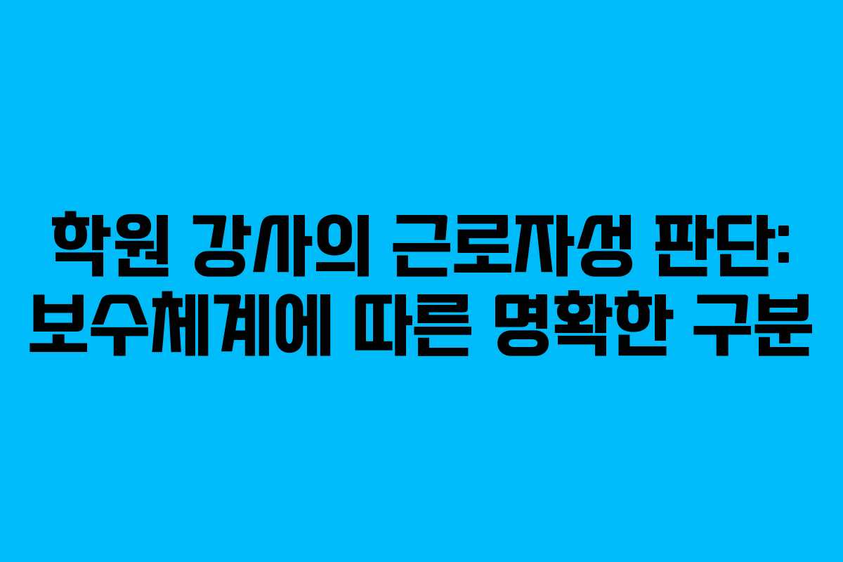 학원 강사의 근로자성 판단: 보수체계에 따른 명확한 구분
