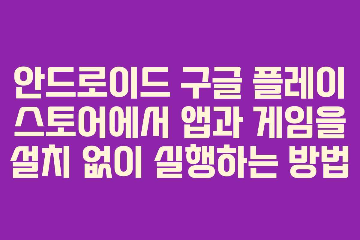 안드로이드 구글 플레이 스토어에서 앱과 게임을 설치 없이 실행하는 방법 안드로이드 구글 플레이 스토어에서 앱과 게임을 설치 없이 실행하는 방법
