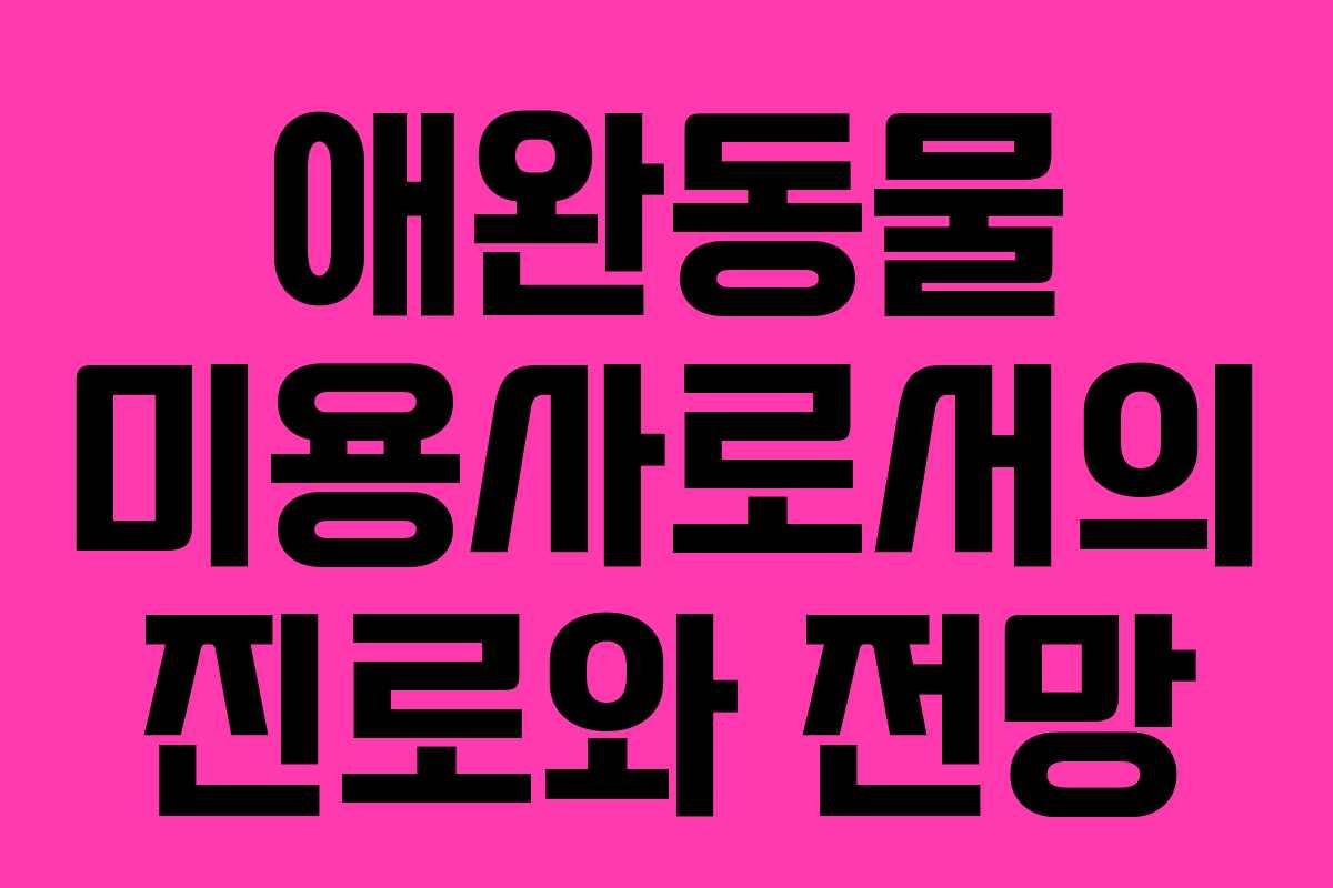 애완동물 미용사로서의 진로와 전망