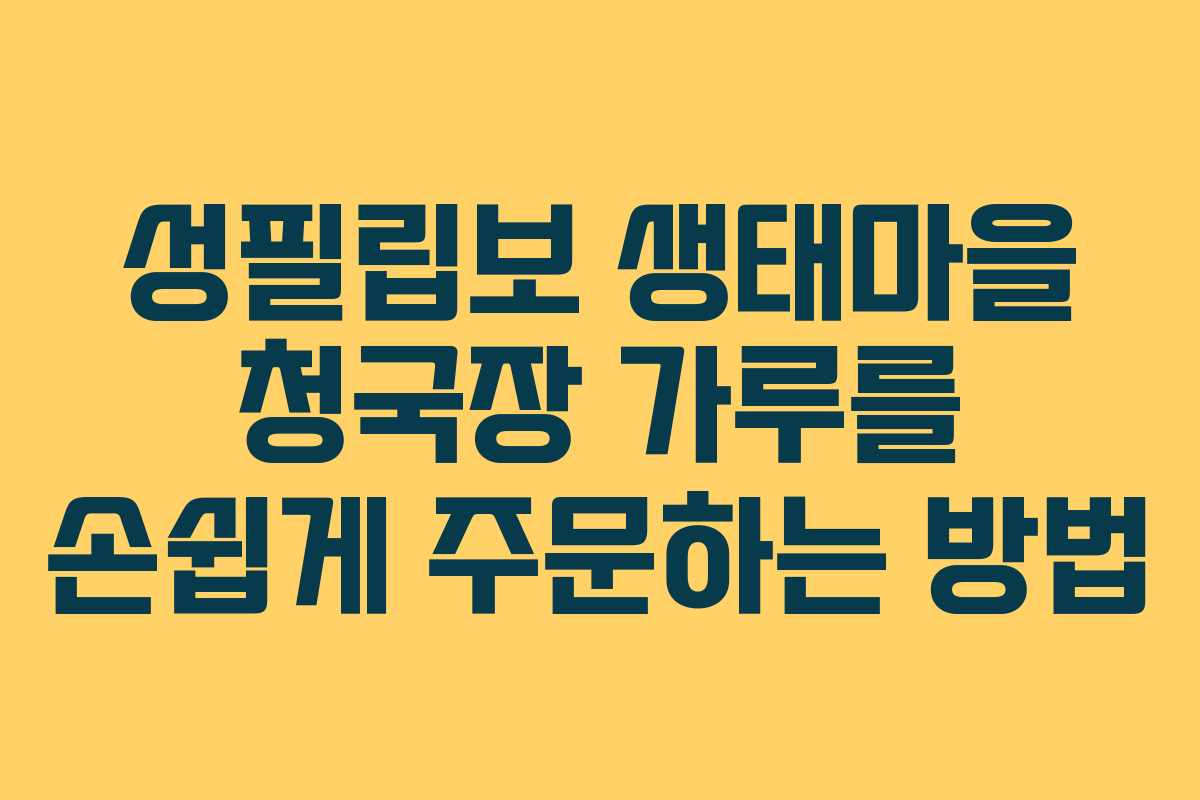 성필립보 생태마을 청국장 가루를 손쉽게 주문하는 방법
