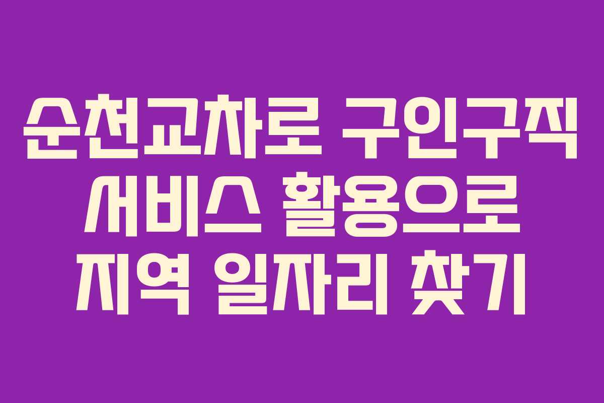 순천교차로 구인구직 서비스 활용으로 지역 일자리 찾기