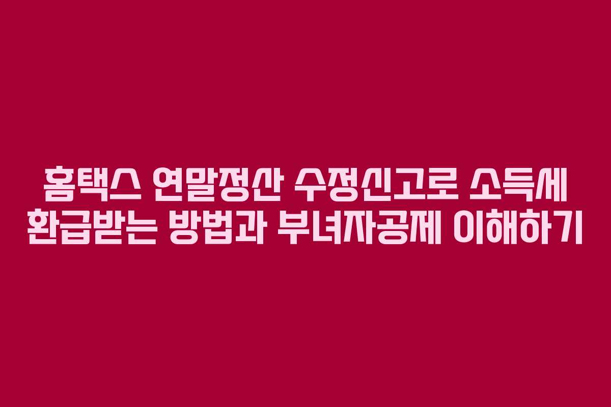 홈택스 연말정산 수정신고로 소득세 환급받는 방법과 부녀자공제 이해하기 홈택스 연말정산 수정신고로 소득세 환급받는 방법과 부녀자공제 이해하기