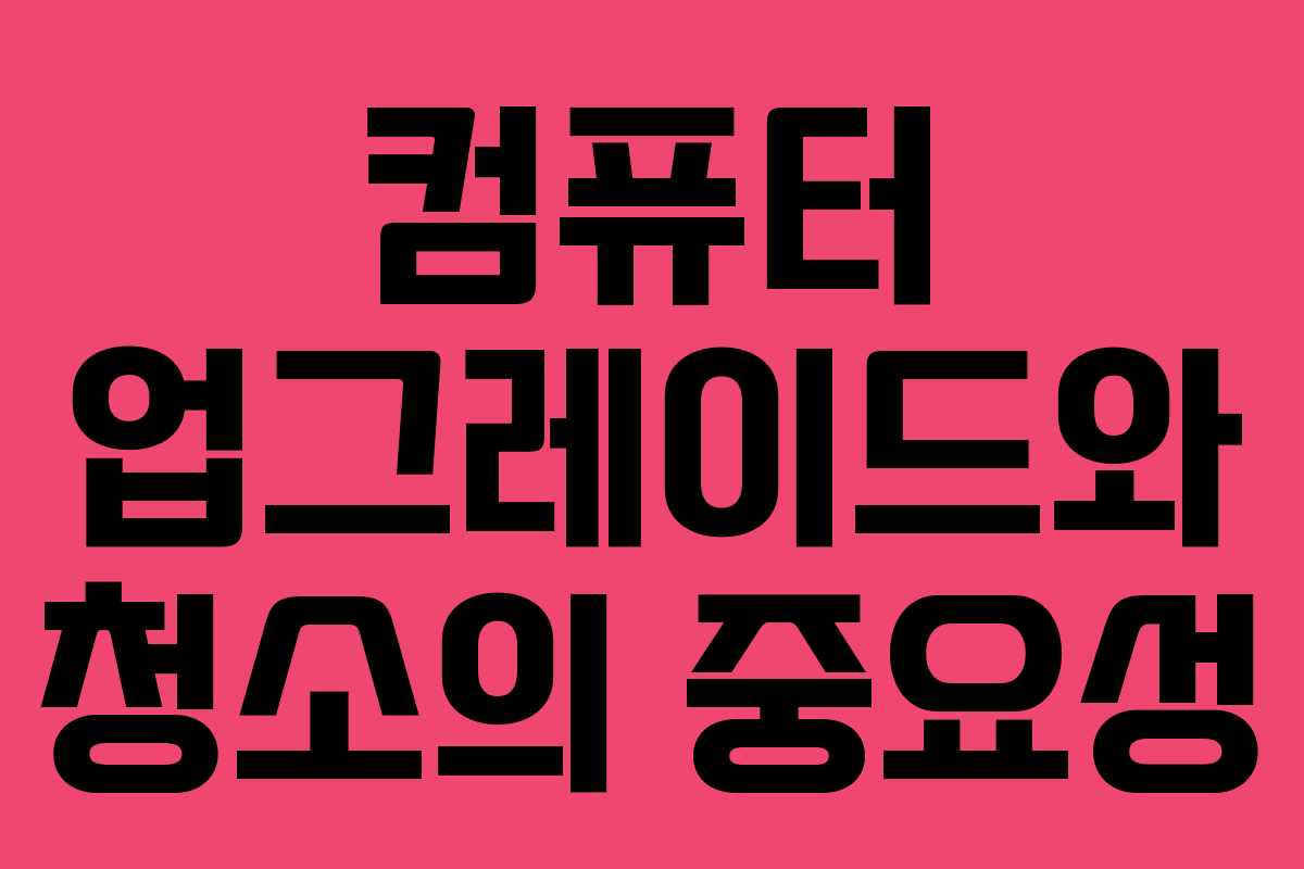 컴퓨터 업그레이드와 청소의 중요성