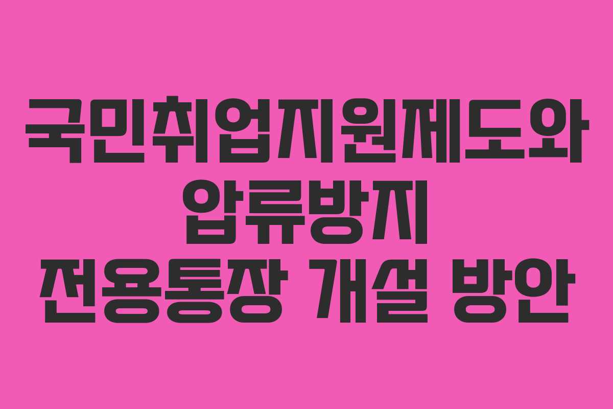 국민취업지원제도와 압류방지 전용통장 개설 방안 국민취업지원제도와 압류방지 전용통장 개설 방안