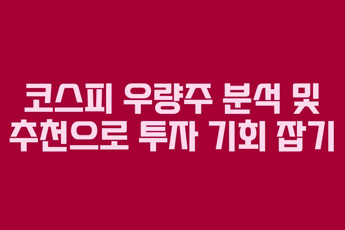 코스피 우량주 분석 및 추천으로 투자 기회 잡기 코스피 우량주 분석 및 추천으로 투자 기회 잡기