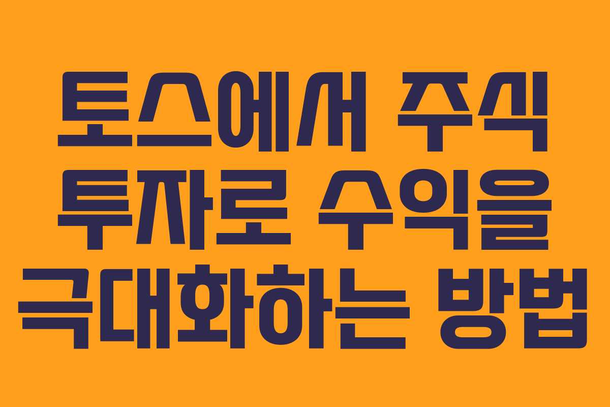 토스에서 주식 투자로 수익을 극대화하는 방법