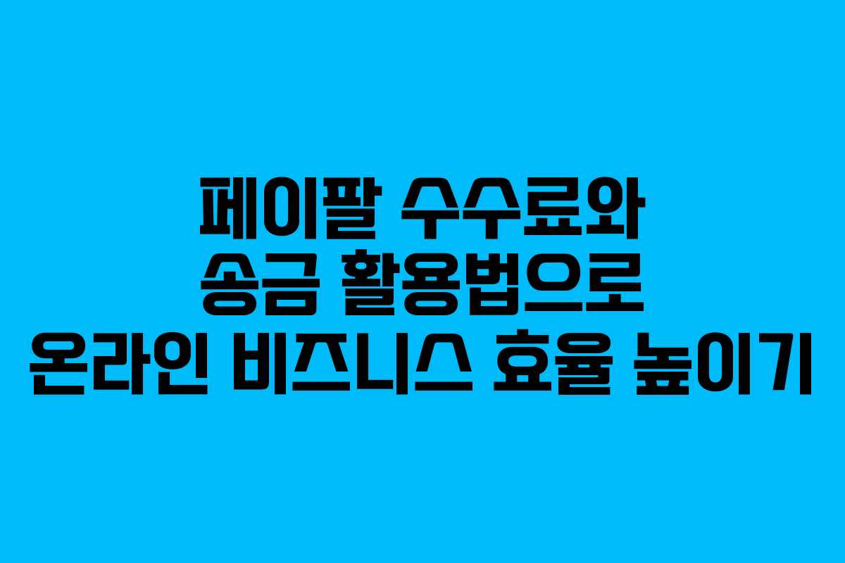 페이팔 수수료와 송금 활용법으로 온라인 비즈니스 효율 높이기