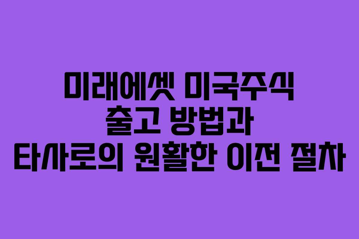 미래에셋 미국주식 출고 방법과 타사로의 원활한 이전 절차