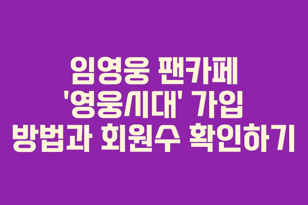 임영웅 팬카페 ‘영웅시대’ 가입 방법과 회원수 확인하기 임영웅 팬카페 ‘영웅시대’ 가입 방법과 회원수 확인하기