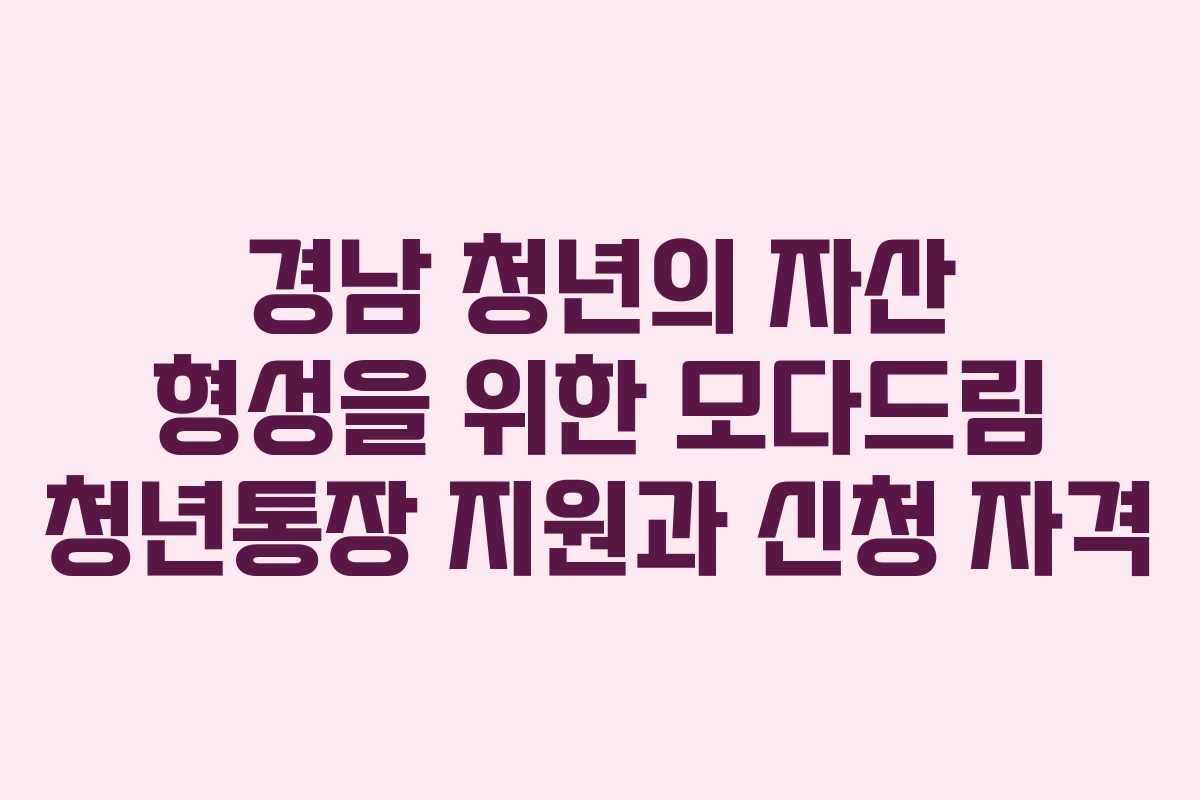 경남 청년의 자산 형성을 위한 모다드림 청년통장 지원과 신청 자격
