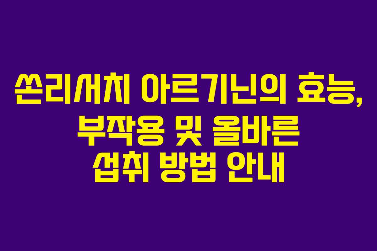 쏜리서치 아르기닌의 효능, 부작용 및 올바른 섭취 방법 안내