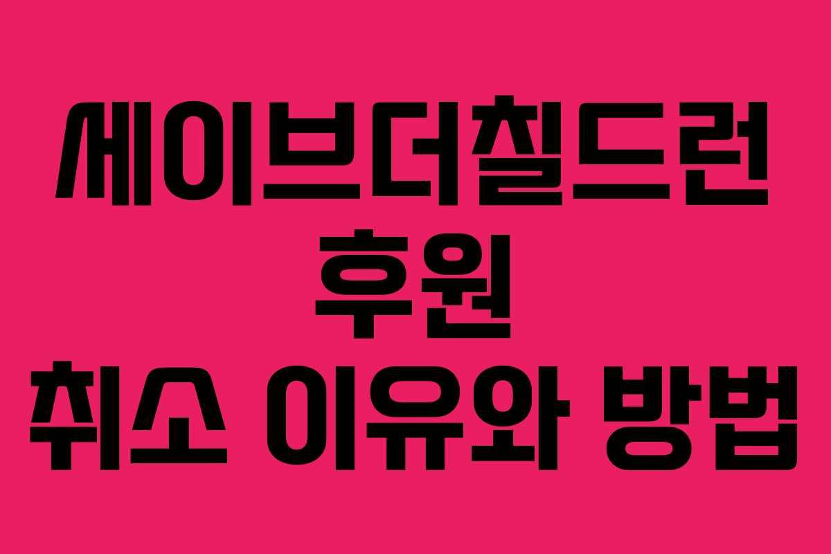 세이브더칠드런 후원 취소 이유와 방법