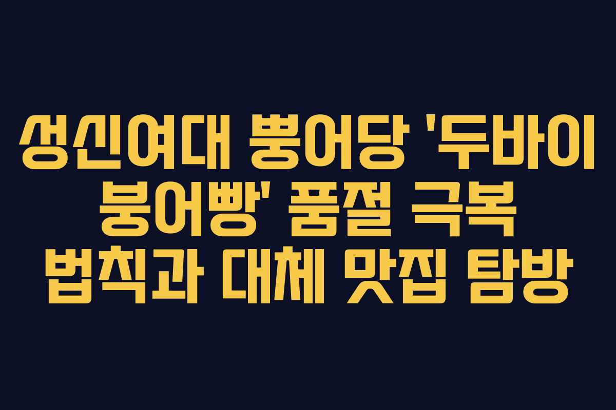성신여대 뿡어당 ‘두바이 붕어빵’ 품절 극복 법칙과 대체 맛집 탐방