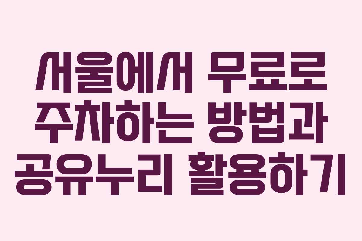 서울에서 무료로 주차하는 방법과 공유누리 활용하기 서울에서 무료로 주차하는 방법과 공유누리 활용하기