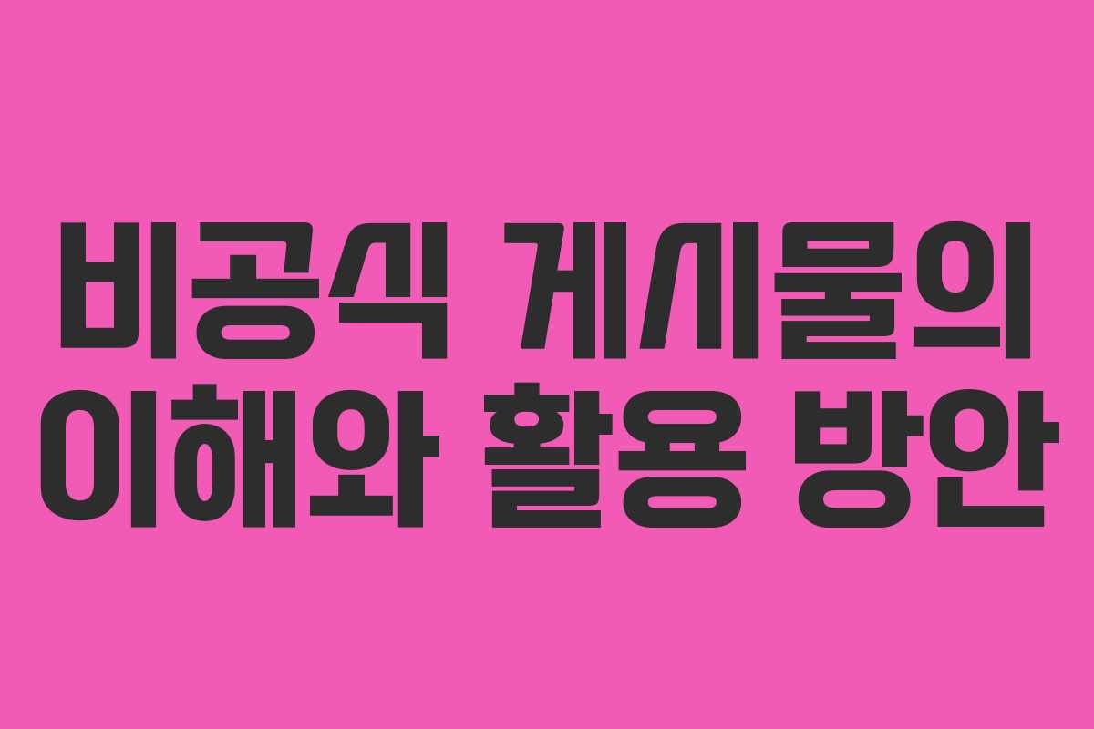 비공식 게시물의 이해와 활용 방안 비공식 게시물의 이해와 활용 방안