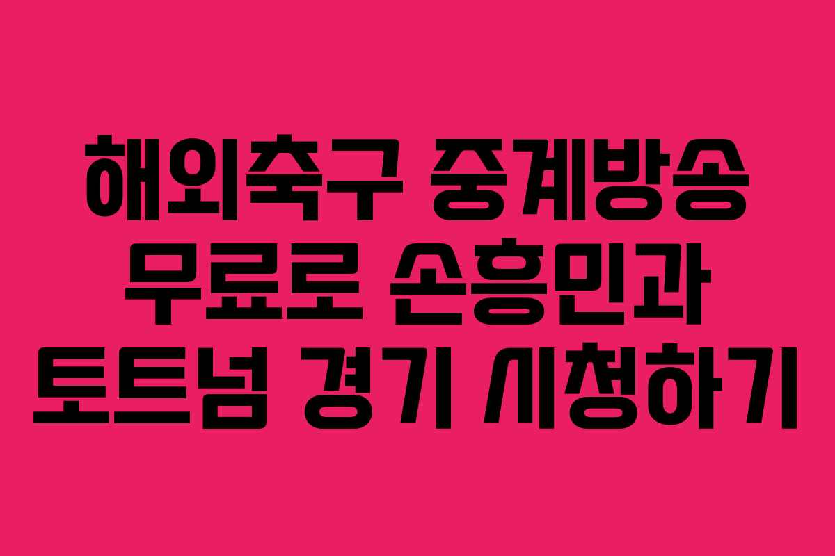 해외축구 중계방송 무료로 손흥민과 토트넘 경기 시청하기
