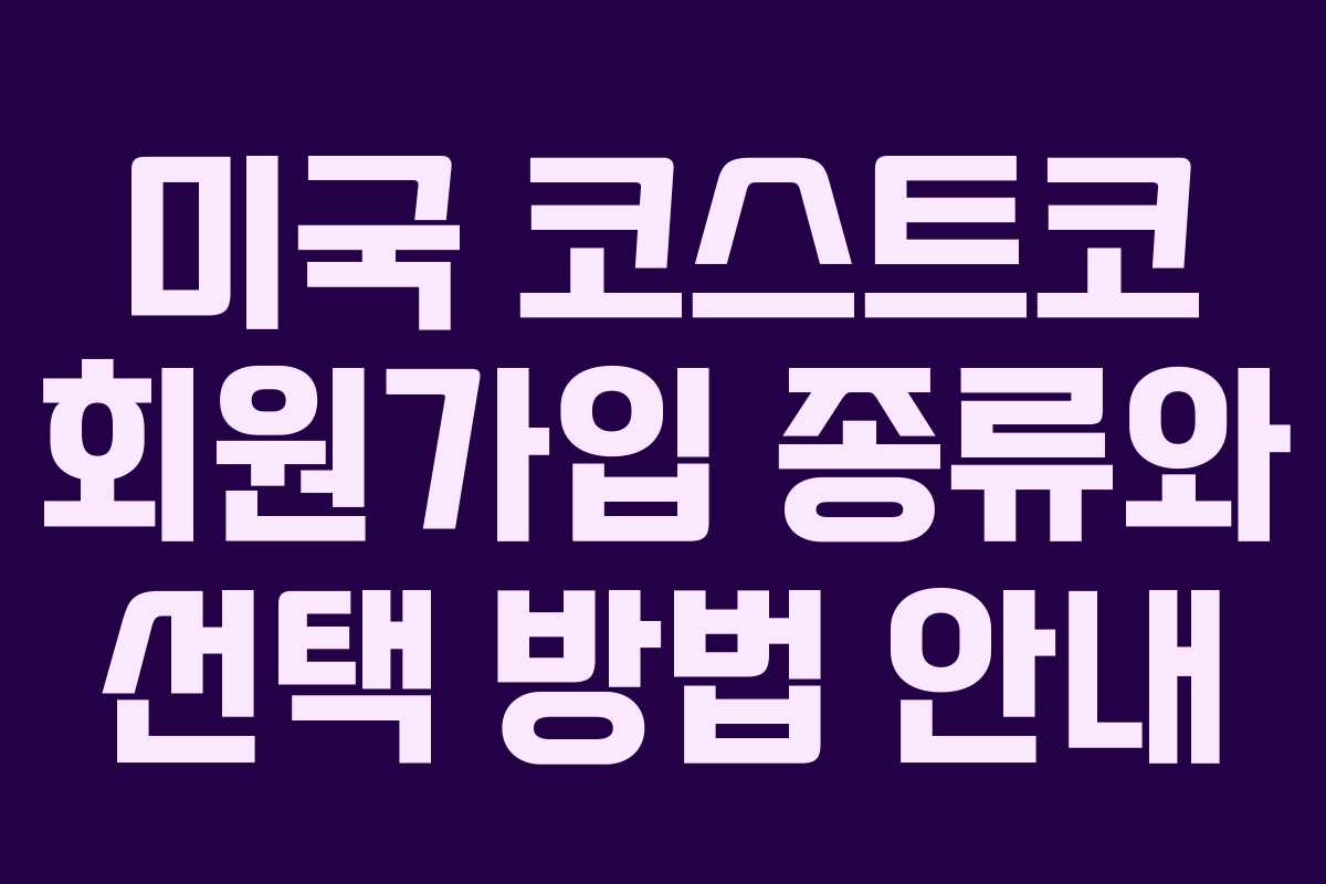 미국 코스트코 회원가입 종류와 선택 방법 안내