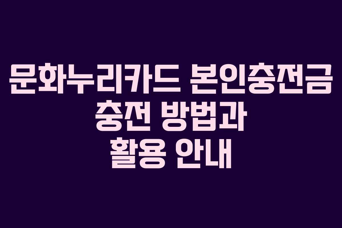 문화누리카드 본인충전금 충전 방법과 활용 안내