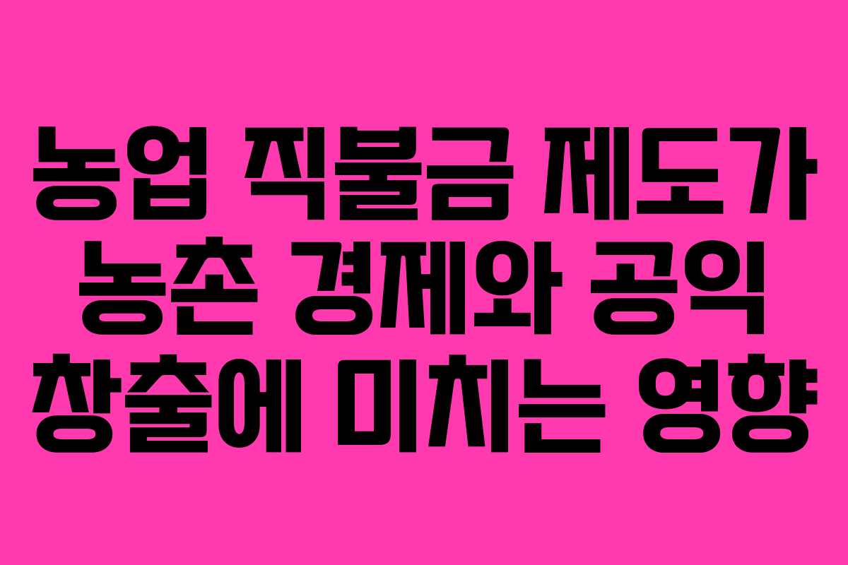 농업 직불금 제도가 농촌 경제와 공익 창출에 미치는 영향