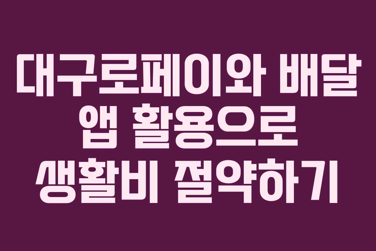 대구로페이와 배달 앱 활용으로 생활비 절약하기 대구로페이와 배달 앱 활용으로 생활비 절약하기