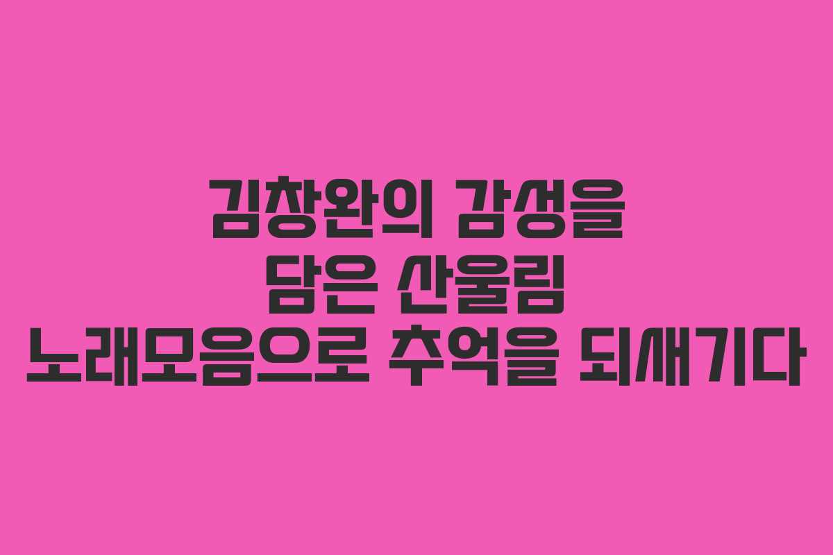 김창완의 감성을 담은 산울림 노래모음으로 추억을 되새기다