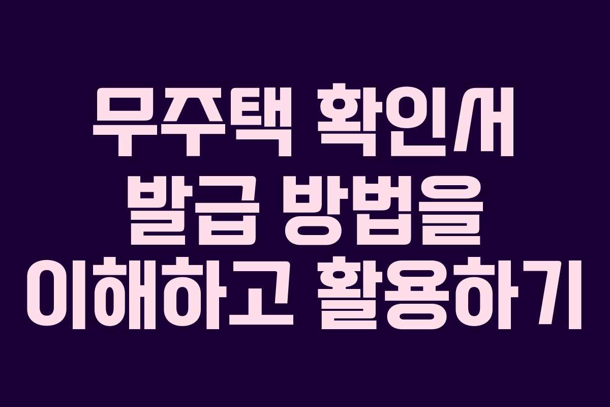 무주택 확인서 발급 방법을 이해하고 활용하기 무주택 확인서 발급 방법을 이해하고 활용하기