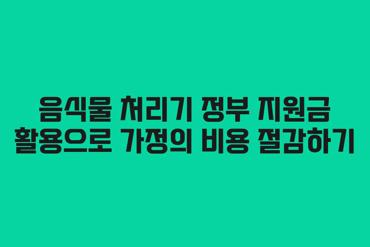 음식물 처리기 정부 지원금 활용으로 가정의 비용 절감하기 음식물 처리기 정부 지원금 활용으로 가정의 비용 절감하기